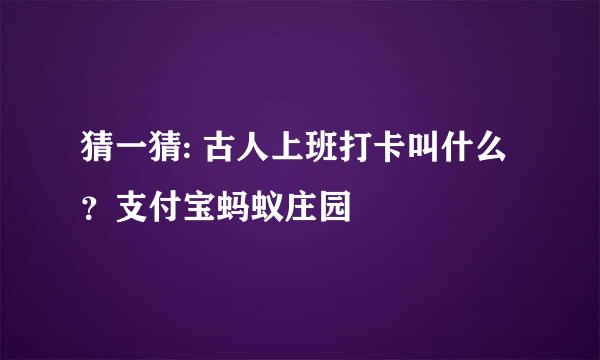 猜一猜: 古人上班打卡叫什么？支付宝蚂蚁庄园