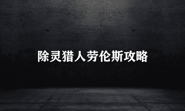 除灵猎人劳伦斯攻略