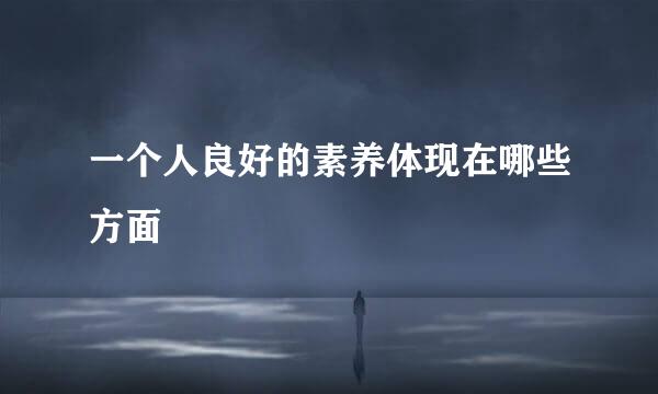 一个人良好的素养体现在哪些方面