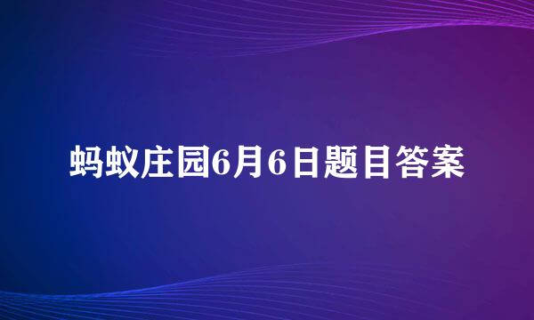 蚂蚁庄园6月6日题目答案