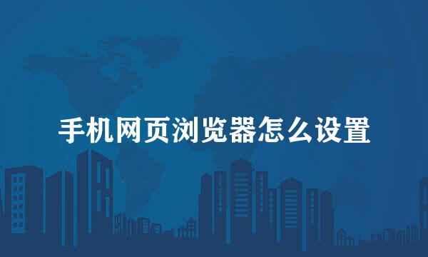 手机网页浏览器怎么设置