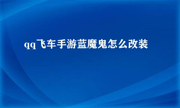 qq飞车手游蓝魔鬼怎么改装