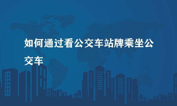 如何通过看公交车站牌乘坐公交车