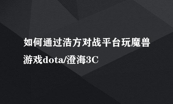 如何通过浩方对战平台玩魔兽游戏dota/澄海3C