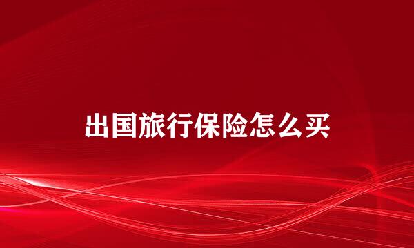 出国旅行保险怎么买