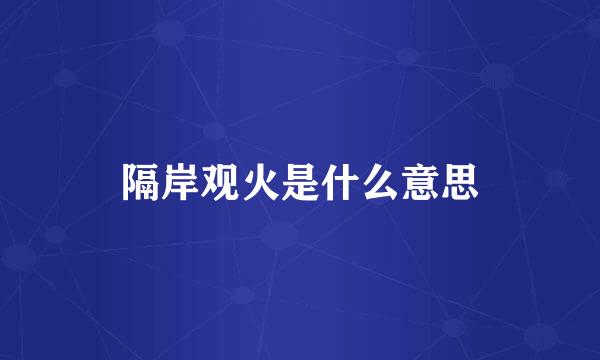 隔岸观火是什么意思