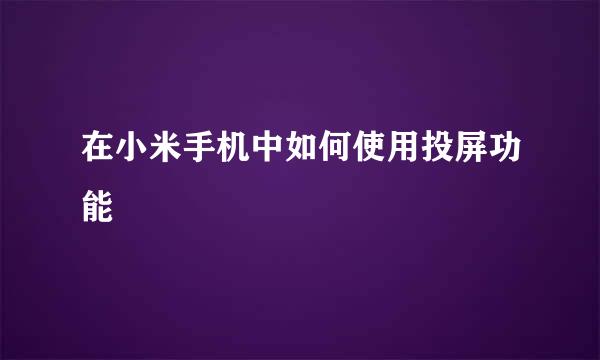 在小米手机中如何使用投屏功能