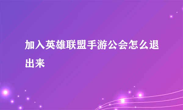 加入英雄联盟手游公会怎么退出来