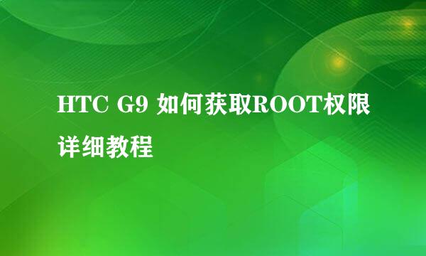 HTC G9 如何获取ROOT权限详细教程
