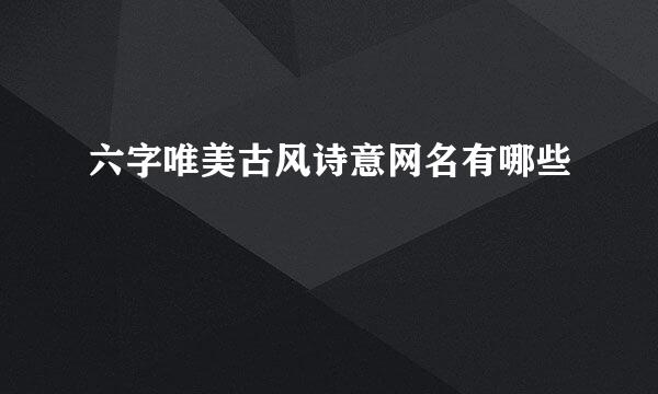 六字唯美古风诗意网名有哪些