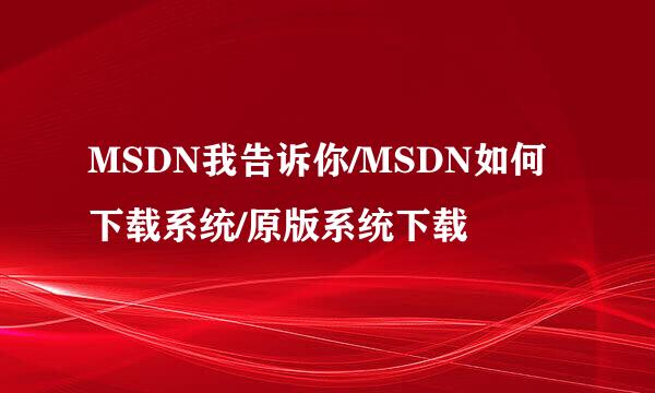 MSDN我告诉你/MSDN如何下载系统/原版系统下载