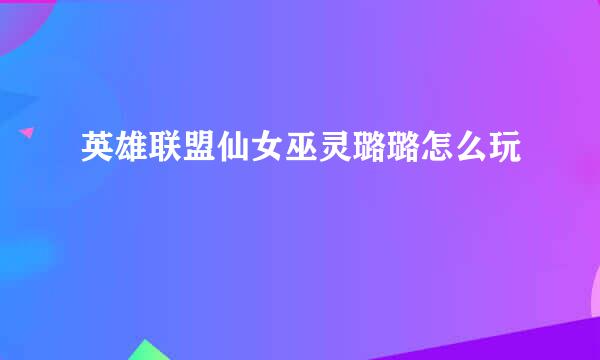 英雄联盟仙女巫灵璐璐怎么玩