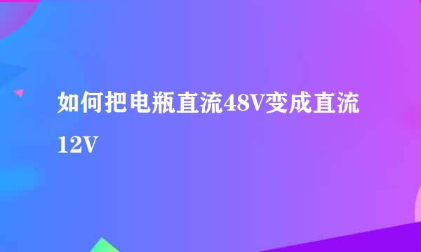 如何把电瓶直流48V变成直流12V
