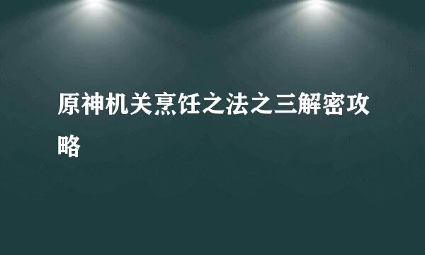 原神机关烹饪之法之三解密攻略