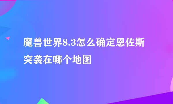 魔兽世界8.3怎么确定恩佐斯突袭在哪个地图