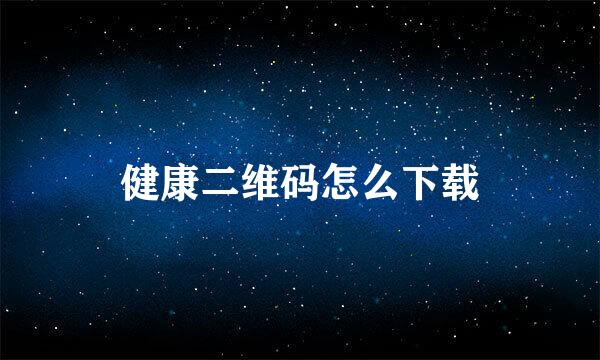 健康二维码怎么下载