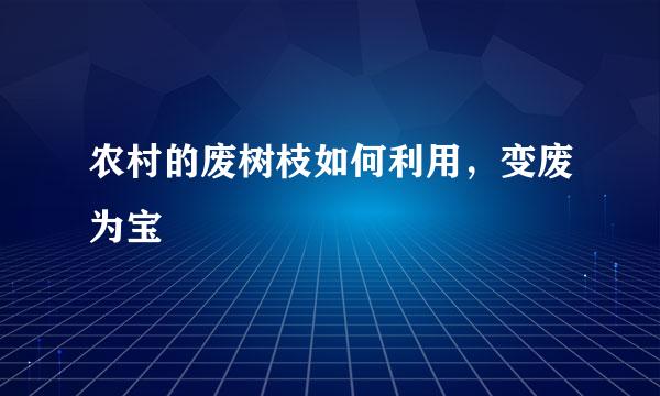 农村的废树枝如何利用，变废为宝