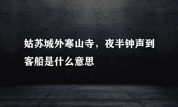 姑苏城外寒山寺，夜半钟声到客船是什么意思