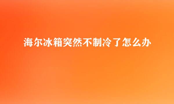 海尔冰箱突然不制冷了怎么办