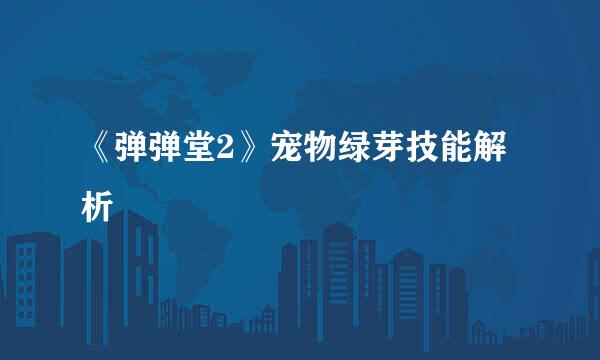 《弹弹堂2》宠物绿芽技能解析