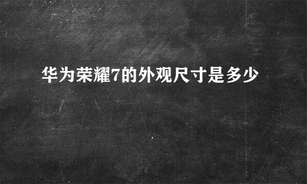 华为荣耀7的外观尺寸是多少