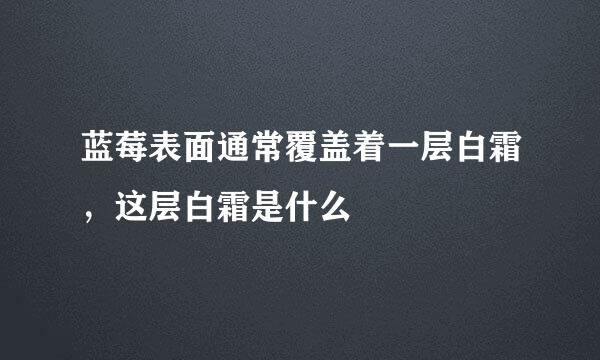 蓝莓表面通常覆盖着一层白霜，这层白霜是什么