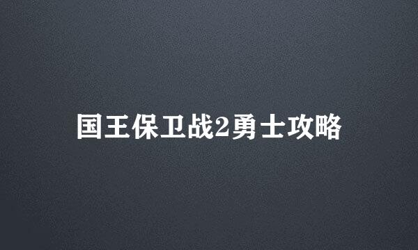 国王保卫战2勇士攻略