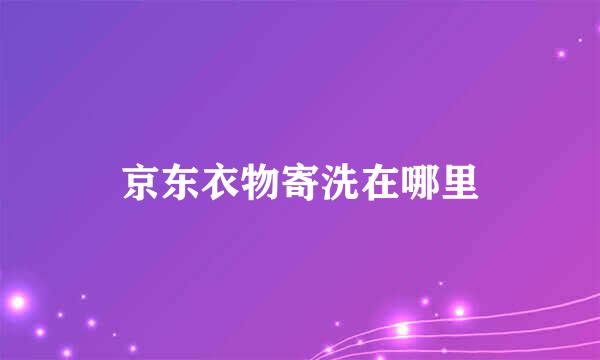京东衣物寄洗在哪里