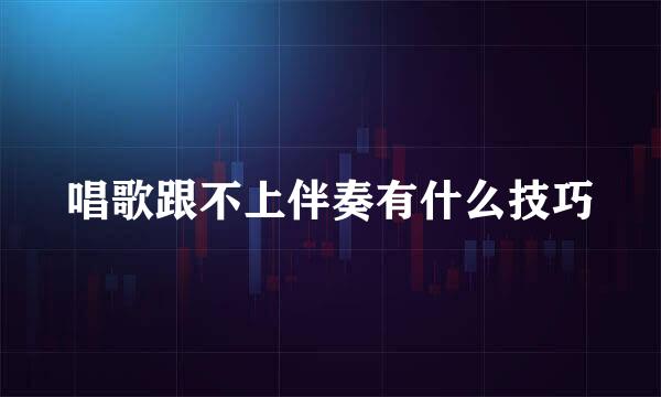 唱歌跟不上伴奏有什么技巧
