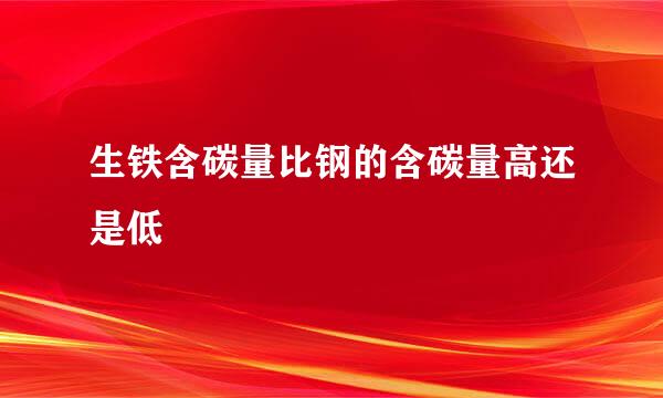 生铁含碳量比钢的含碳量高还是低