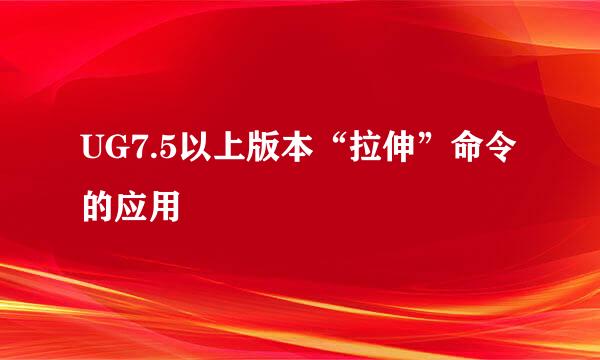 UG7.5以上版本“拉伸”命令的应用