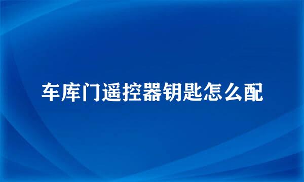 车库门遥控器钥匙怎么配