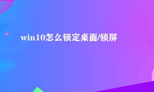 win10怎么锁定桌面/锁屏