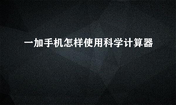 一加手机怎样使用科学计算器