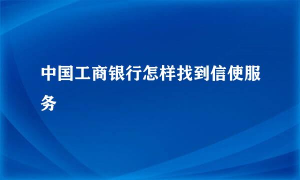 中国工商银行怎样找到信使服务