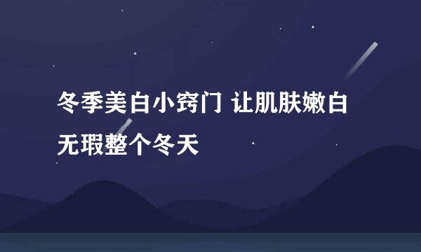 冬季美白小窍门 让肌肤嫩白无瑕整个冬天
