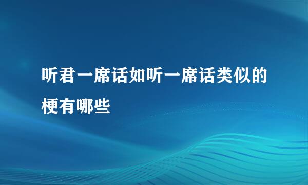 听君一席话如听一席话类似的梗有哪些
