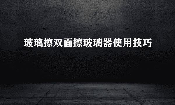 玻璃擦双面擦玻璃器使用技巧