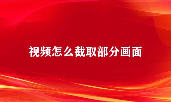 视频怎么截取部分画面