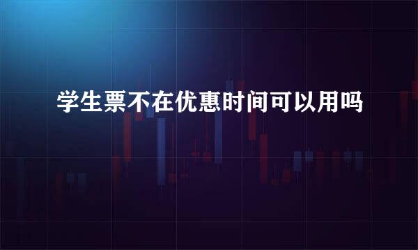 学生票不在优惠时间可以用吗