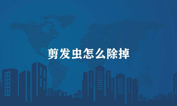 剪发虫怎么除掉