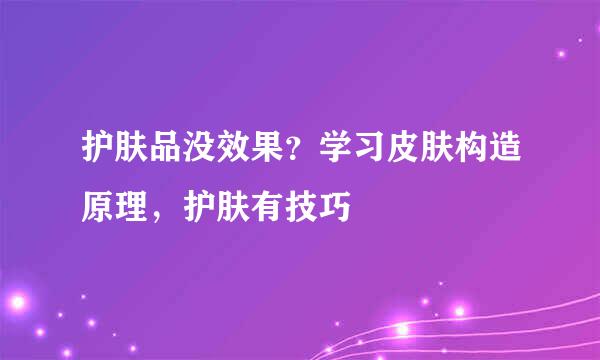 护肤品没效果？学习皮肤构造原理，护肤有技巧