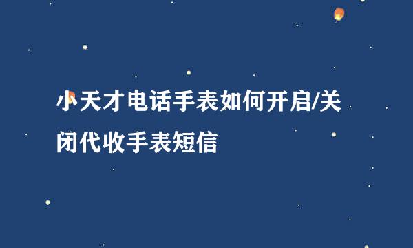 小天才电话手表如何开启/关闭代收手表短信