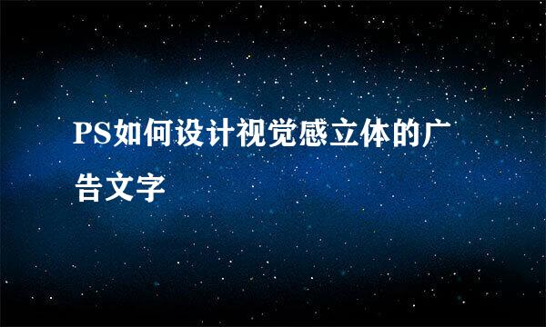 PS如何设计视觉感立体的广告文字