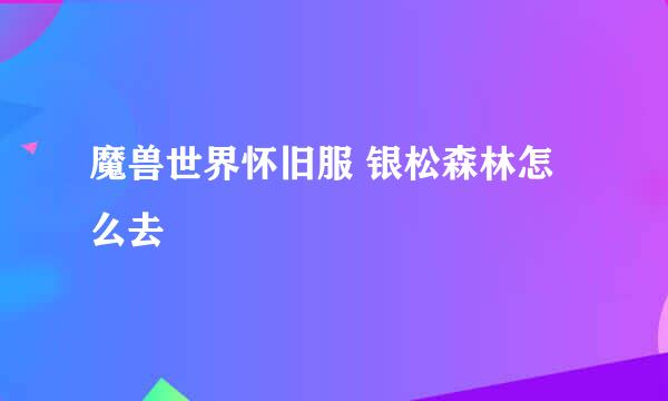 魔兽世界怀旧服 银松森林怎么去