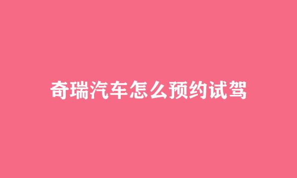 奇瑞汽车怎么预约试驾