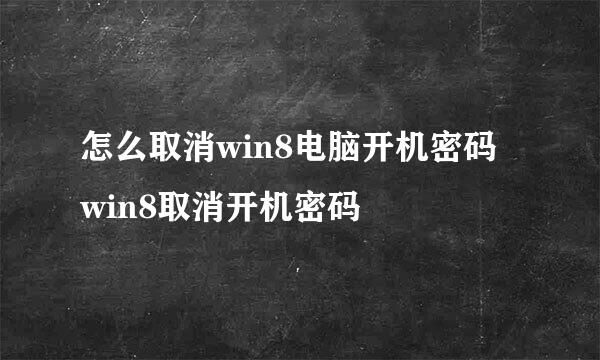 怎么取消win8电脑开机密码 win8取消开机密码
