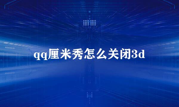 qq厘米秀怎么关闭3d