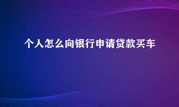 个人怎么向银行申请贷款买车