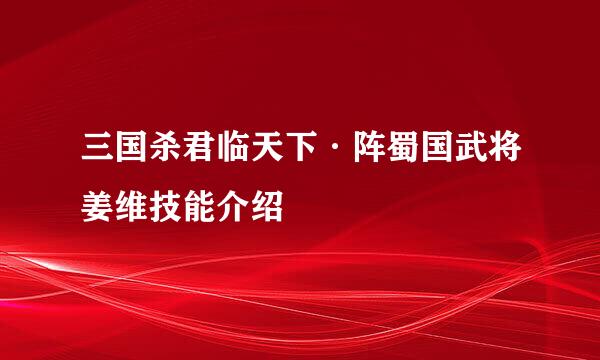 三国杀君临天下·阵蜀国武将姜维技能介绍